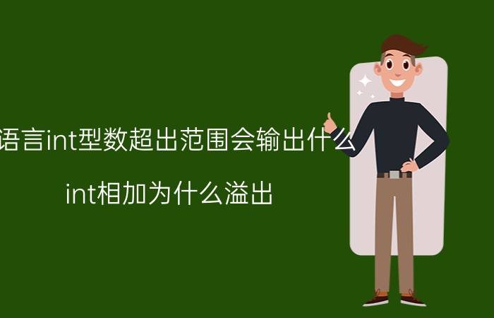 c语言int型数超出范围会输出什么 int相加为什么溢出？